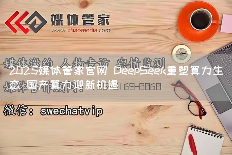 2025媒体管家官网 DeepSeek重塑算力生态 国产算力迎新机遇(图1)