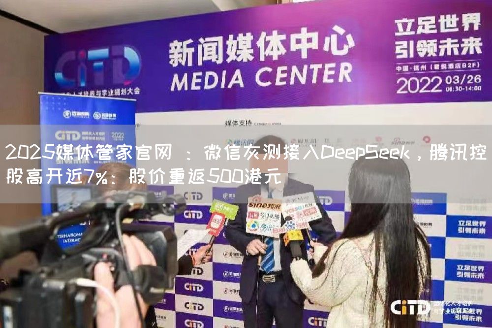 2025媒体管家官网 ：微信灰测接入DeepSeek，腾讯控股高开近7%：股价重返500港元(图1)